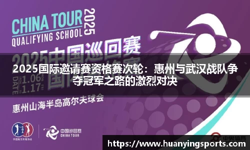 2025国际邀请赛资格赛次轮：惠州与武汉战队争夺冠军之路的激烈对决