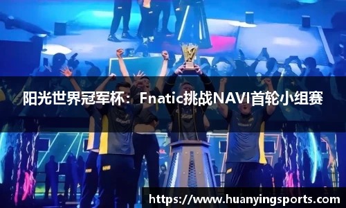 阳光世界冠军杯：Fnatic挑战NAVI首轮小组赛