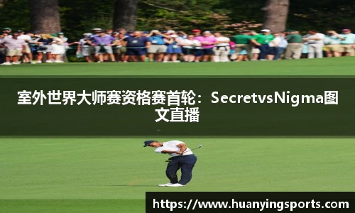 室外世界大师赛资格赛首轮：SecretvsNigma图文直播