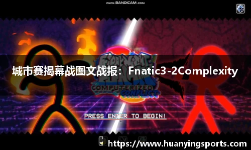 城市赛揭幕战图文战报：Fnatic3-2Complexity