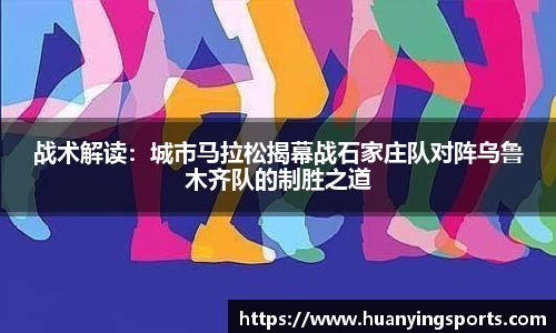 战术解读：城市马拉松揭幕战石家庄队对阵乌鲁木齐队的制胜之道